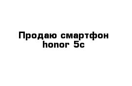 Продаю смартфон honor 5c